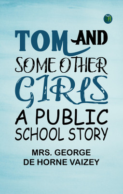 Tom and Some Other Girls: A Public School Story(Paperback, Mrs. George de Horne Vaizey)