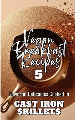 Vegan Breakfast Recipes 5 Flavorful Delicacies Cooked In Cast Iron Skillets(English, Paperback, Avraham Rebekah)