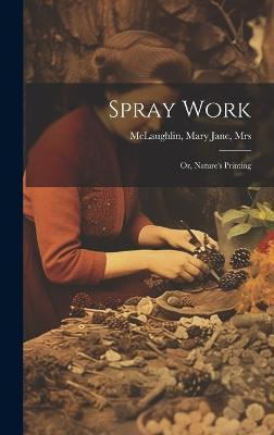 Spray Work; or, Nature's Printing(English, Hardcover, unknown)