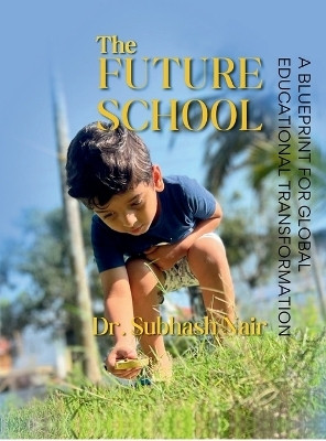 The Future School  - A BLUEPRINT FOR GLOBAL EDUCATIONAL TRANSFORMATION(English, Hardcover, Dr Subhash Nair)
