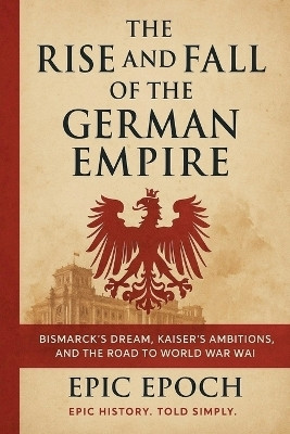 The Rise and Fall of the German Empire(English, Paperback, Epoch Epic)