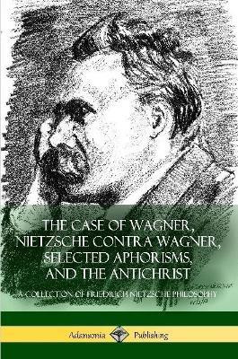 The Case of Wagner, Nietzsche Contra Wagner, Selected Aphorisms, and The Antichrist(English, Paperback, Nietzsche Friedrich Professor)