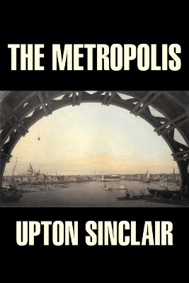 The Metropolis by Upton Sinclair, Fiction, Classics, Literary(English, Paperback, Sinclair Upton)