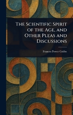 The Scientific Spirit of the Age, and Other Pleas and Discussions(English, Hardcover, Cobbe Frances Power)
