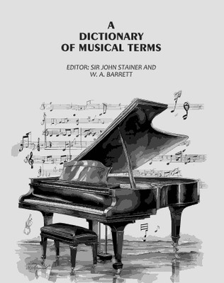A Dictionary of Musical Terms(Paperback, Editor: Sir John Stainer, W. A. Barrett)