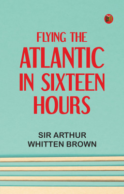 Flying the Atlantic in Sixteen Hours(Paperback, Sir Arthur Whitten Brown)