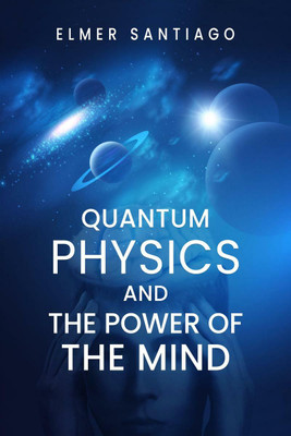 QUANTUM PHYSICS AND THE POWER OF THE MIND(English, Paperback, Elmer Santiago)
