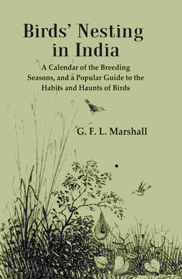 Birds’ Nesting in India: A Calendar of the Breeding Seasons, and a Popular Guide to the Habits and Haunts of Birds [Hardcover](Hardcover, G. F. L. Marshall)