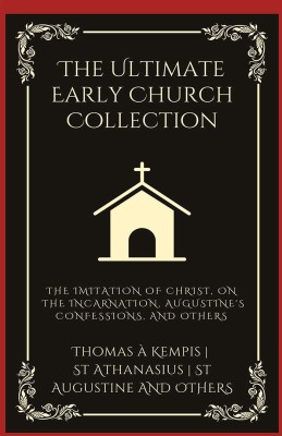 The Ultimate Early Church Collection: The Imitation of Christ, On the Incarnation, Augustine's Confessions, and Others (Grapevine Press)(Hardcover, Thomas à Kempis, St Athanasius, St Augustine)