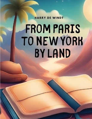 From Paris to New York by Land(English, Paperback, Harry de Windt)