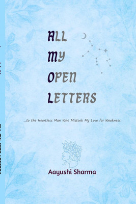 All My Open Letters  - ...to the Heartless Man Who Mistook My Love for Weakness(English, Paperback, Aayushi Sharma)