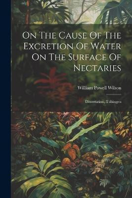 On The Cause Of The Excretion Of Water On The Surface Of Nectaries(English, Paperback, Wilson William Powell)