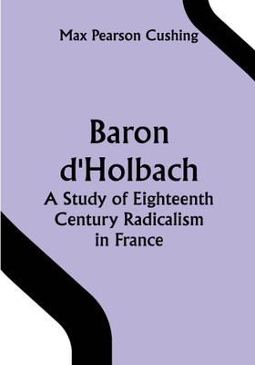 Baron d'Holbach: a Study of Eighteenth Century Radicalism in France(Paperback, Max Pearson Cushing)