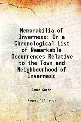 Memorabilia of Inverness Or a Chronological List of Remarkable Occurrences Relative to the Town and Neighbourhood of Inverness 1887 [Hardcover](Hardcover, James Suter)