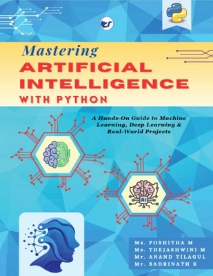 Mastering Artificial Intelligence with Python: A Hands on Guide to Machine Learning ,Deep Learning & Real World Projects(Paperback, Ms Poshitha M, Ms Thejashwini. M, Mr.Anand Tilagul, Mr. Badrinath K)