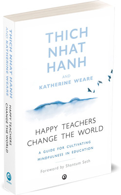 Happy Teachers Change the World: A Guide to Cultivating Mindfulness in Education(Paperback, Thich Nhat Hanh, Katherine Weare)