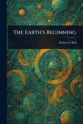 The Earth's Beginning(English, Paperback, Ball Robert S (Robert Stawell))