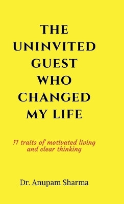 The Uninvited Guest Who Changed My life  - 11 Traits of Motivated Living and Clear Thinking(English, Hardcover, Dr Anupam Sharma)