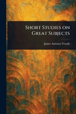 Short Studies on Great Subjects(English, Paperback, Froude James Anthony)