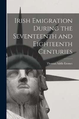 Irish Emigration During the Seventeenth and Eighteenth Centuries(English, Paperback, Emmet Thomas Addis)