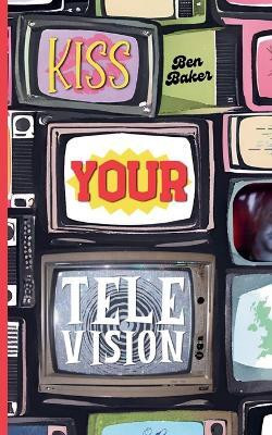 Kiss Your Television(English, Paperback, Baker Ben)