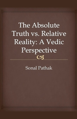The Absolute Truth vs. Relative Reality(English, Paperback, Pathak Sonal)