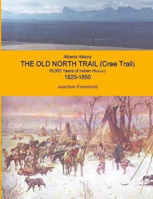 Alberta History - The Old North Trail (Cree Trail), 15,000 Years of Indian History; 1820-1850(English, Paperback, Fromhold Joachim)