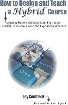 How to Design and Teach a Hybrid Course  - Achieving Student-Centered Learning Through Blended Classroom, Online, and Experiential Activities(English, Paperback, Caulfield Jay)