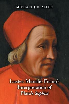 Icastes: Marsilio Ficino`s Interpretation of Plato`s Sophist(English, Paperback, Allen Michael J. B.)