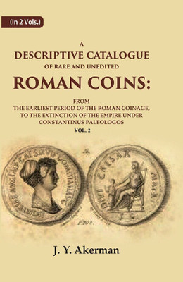 A Descriptive Catalogue of Rare and Unedited Roman Coins: From the Earliest Period of the Roman Coinage, to the Extinction of the 2nd [Hardcover](Hardcover, J. Y. Akerman)