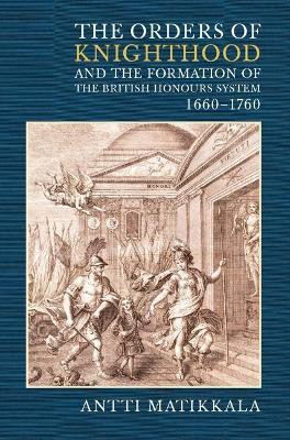 The Orders of Knighthood and the Formation of the British Honours System, 1660-1760(English, Hardcover, Matikkala Antti)