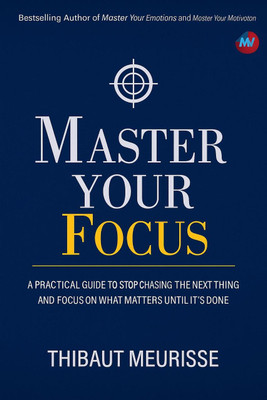 Master Your Focus: A Practical Guide to Stop Chasing the Next Thing and Focus on What Matters Until It’s Done (Mantraa Collection)  - Master Your Focus by Thibaut Meurisse,(Paperback, Thibaut Meurisse)