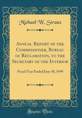 Annual Report of the Commissioner, Bureau of Reclamation, to the Secretary of the Interior: Fiscal Year Ended June 30, 1949 (Classic Reprint)(English, Hardcover, Straus Michael W.) Annual Report of the Commissioner, Bureau of Reclamation, to the Secretary of the Interior: Fiscal Year Ended June 30, 1949 (Classic Reprint)(English, Hardcover, Straus Michael W.)