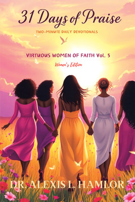 Two Minute Daily Devotionals 31 DAYS OF PRAISE Volume 5 Virtuous Women of Faith(Hardcover, Dr. Alexis L. Hamlor)