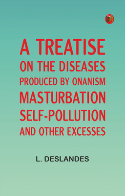 A Treatise on the Diseases Produced By Onanism, Masturbation, Self-Pollution, and Other Excesses(Paperback, L. Deslandes)