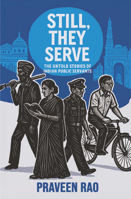 Still, They Serve | The untold stories of Indian public servants(Paperback, Praveen Rao)