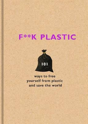 F**k Plastic  - Ways to Free Yourself from Plastic and Save the World(English, Hardcover, Team The F)