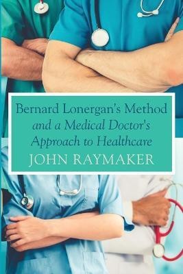 Bernard Lonergan's Method and a Medical Doctor's Approach to Healthcare(English, Paperback, Raymaker John)