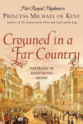 Crowned in a Far Country  - Portraits of Eight Royal Brides(English, Paperback, Princess Michael of Kent Her Royal Highness)