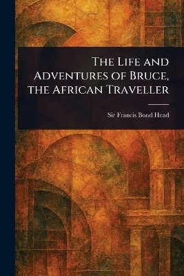 The Life and Adventures of Bruce, the African Traveller(English, Paperback, Head Francis Bond Sir)