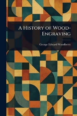 A History of Wood-Engraving(English, Paperback, Woodberry George Edward)