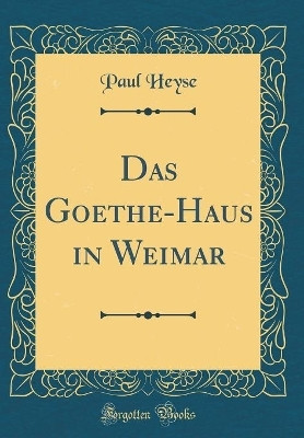 Das Goethe-Haus in Weimar (Classic Reprint)(German, Hardcover, Heyse Paul)