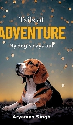 Tails of Adventure  - My dog's days out(English, Hardcover, Aryaman Singh)
