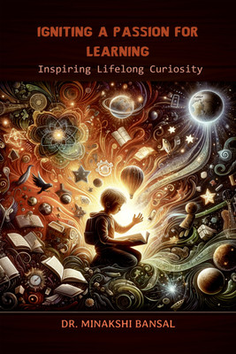 Igniting a Passion for Learning  - Inspiring Lifelong Curiosity(Hardcover, Dr. Minakshi Bansal)