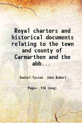 Royal charters and historical documents relating to the town and county of Carmarthen and the abbeys of Talley and Tygwyn-ar-Daf ... 1878 [Hardcover](Hardcover, DanielTyssen John Robert)