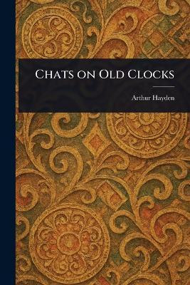 Chats on Old Clocks(English, Paperback, Hayden Arthur)