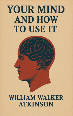 YOUR MIND AND HOW TO USE IT(Paperback, WILLIAM WALKER ATKINSON)