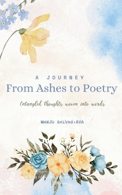 A Journey From Ashes to Poetry : Entangled thoughts woven into words(Paperback, Manju Srivastava)