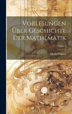 Vorlesungen UEber Geschichte Der Mathematik; Volume 1(German, Hardcover, Cantor Moritz)