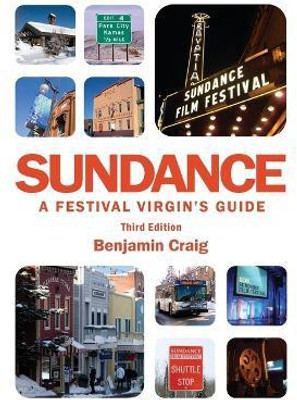 Sundance - A Festival Virgin's Guide: Surviving and Thriving at America's Most Important Film Festival (3rd Edition)(English, Paperback, Craig Benjamin)